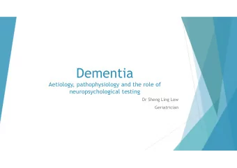 Dementia  Aetiology, pathophysiology and the role of  neuropsychological testing  Dr Sheng Ling Low