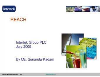 REACH  Intertek Group PLC  July 2009  By Ms. Sunanda Kadam  1  Intertek REACH Presentation,  May