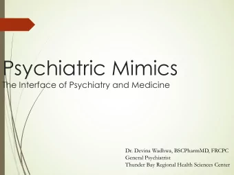Psychiatric Mimics  The Interface of Psychiatry and Medicine  Dr. Devina Wadhwa, BSCPharmMD, FRCPC