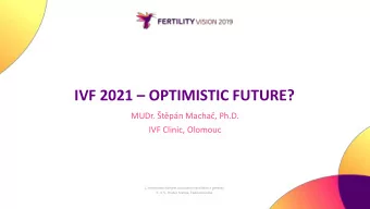 IVF 2021  OPTIMISTIC FUTURE?  MUDr. tpn Macha, Ph.D.  IVF Clinic, Olomouc  IVF 2018
