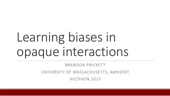 Learning biases in  opaque interactions  BRANDON PRICKETT  UNIVERSITY OF MASSACHUSETTS, AMHERST