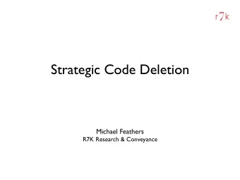 Strategic Code Deletion  Michael Feathers  R7K Research &amp; Conveyance  (everyone wants to delete