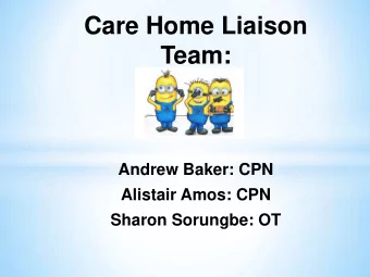 Care Home Liaison  Team:  Andrew Baker: CPN  Alistair Amos: CPN  Sharon Sorungbe: OT * CPN in put: