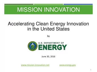 MISSION INNOVATION  Accelerating Clean Energy Innovation  in the United States  by  June 30, 2016