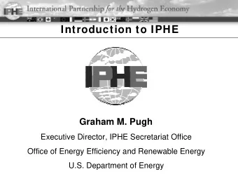 Introduction to IPHE  Graham M. Pugh  Executive Director, IPHE Secretariat Office  Office of Energy