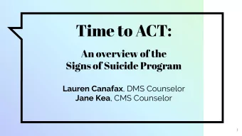 Time to ACT:  An overview of the  Signs of Suicide Program Lauren Canafax , DMS Counselor Jane Kea