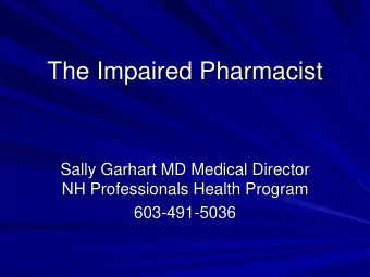 The Impaired Pharmacist  Sally Garhart MD Medical Director  NH Professionals Health Program