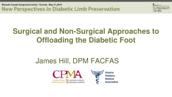 Surgical and Non-Surgical Approaches to  Offloading the Diabetic Foot  James Hill, DPM FACFAS