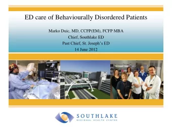 ED care of Behaviourally Disordered Patients  Marko Duic, MD, CCFP(EM), FCFP MBA  Chief, Southlake