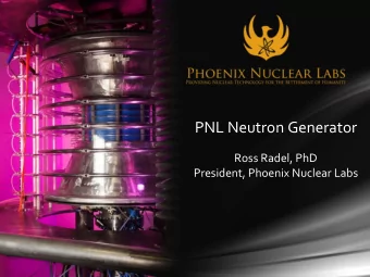 PNL Neutron Generator  Ross Radel, PhD  President, Phoenix Nuclear Labs  PNL Introduction