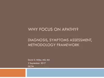 WHY FOCUS ON APATHY?  DIAGNOSIS, SYMPTOMS ASSESSMENT,  METHODOLOGY FRAMEWORK  David S. Miller, MD,