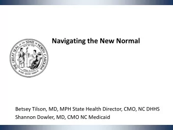 Navigating the New Normal  Betsey Tilson, MD, MPH State Health Director, CMO, NC DHHS  Shannon
