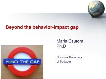 Beyond the behavior-impact gap  Maria Csutora,  Ph.D  Corvinus University  of Budapest  Background