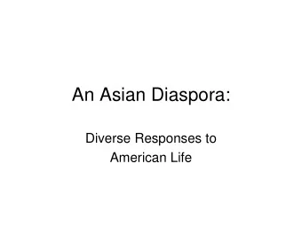 An Asian Diaspora:  Diverse Responses to  American Life  Indian Diaspora:   Educated,
