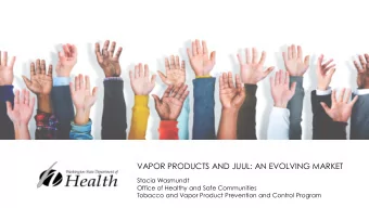 VAPOR PRODUCTS AND JUUL: AN EVOLVING MARKET  Stacia Wasmundt  Office of Healthy and Safe