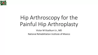 Hip Arthroscopy for the  Painful Hip Arthroplasty  Victor M Ilizaliturri Jr., MD  National