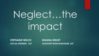 impact  STEPHANIE WELCH  SEANNA KEELEY  SOCIAL WORKER , SAT  ASSISTANT TEAM MANAGER, SAT  Aims of