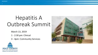 Hepatitis A  Outbreak Summit  March 13, 2019  1 - 2:30 pm: Clinical  3 - 4pm: Community Services
