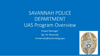 SAVANNAH POLICE  DEPARTMENT  UAS Program Overview  Project Manager:  Sgt. M. Nowinsky