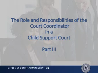 The Role and Responsibilities of  f the  Court Coordinator  in  in a  Chil  ild Support Court  Part