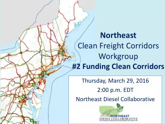 Northeast  Clean Freight Corridors  Workgroup  #2 Funding Clean Corridors  Thursday, March 29, 2016