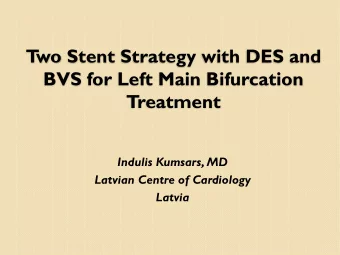 T  wo Stent Strategy with DES and  BVS for Left Main Bifurcation  Treatment  Indulis Kumsars, MD