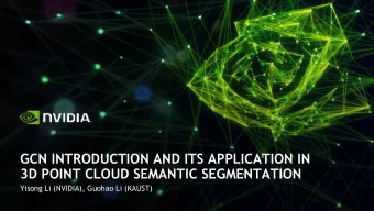 GCN INTRODUCTION AND ITS APPLICATION IN  3D POINT CLOUD SEMANTIC SEGMENTATION  Yisong Li (NVIDIA),