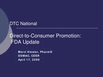 Direct-to-Consumer Promotion:  FDA Update  Marci Kiester, Pharm D  DDMAC, CDER  April 1 7 , 2 0 0 9
