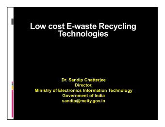 Low cost E-waste Recycling  Technologies  Dr. Sandip Chatterjee  Director,  Ministry of Electronics