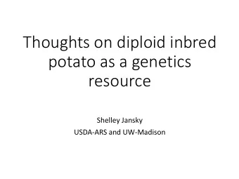 Thoughts on diploid inbred  potato as a genetics  resource  Shelley Jansky  USDA-ARS and UW-Madison