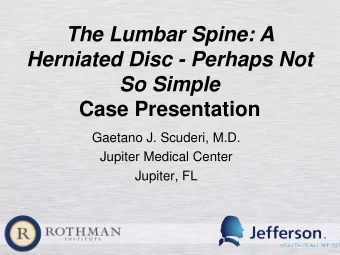 The Lumbar Spine: A  Herniated Disc - Perhaps Not  So Simple  Case Presentation  Gaetano J.