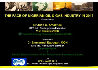 THE FACE OF NIGERIAN OIL &amp; GAS INDUSTRY IN 2017  Presented by  Dr Jude O. Amaefule  SPE Intl.