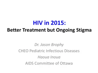 HIV in 2015:  Better Treatment but Ongoing Stigma  Dr. Jason Brophy  CHEO Pediatric Infectious