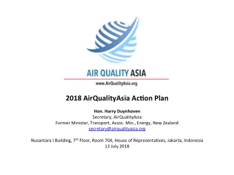 2018 AirQualityAsia Ac1on Plan  Hon. Harry Duynhoven  Secretary, AirQualityAsia  Former Minister,