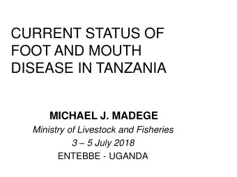 CURRENT STATUS OF  FOOT AND MOUTH  DISEASE IN TANZANIA  MICHAEL J. MADEGE  Ministry of Livestock