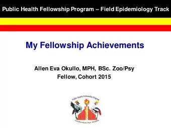 My Fellowship Achievements  Allen Eva Okullo, MPH, BSc. Zoo/Psy  Fellow, Cohort 2015  Host Site: