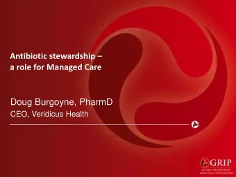 Antibiotic stewardship   a role for Managed Care  Doug Burgoyne, PharmD  CEO, Veridicus Health