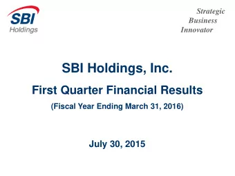 SBI Holdings, Inc.  First Quarter Financial Results  (Fiscal Year Ending March 31, 2016)  July 30,