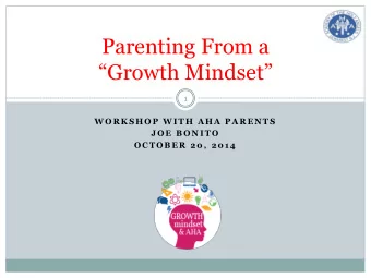 Parenting From a  Growth Mindset  1  W O R K S H O P  W I T H  A H A  P A R E N T S  J O E  B
