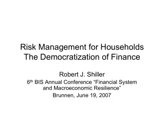 Risk Management for Households  The Democratization of Finance  Robert J. Shiller 6 th BIS Annual