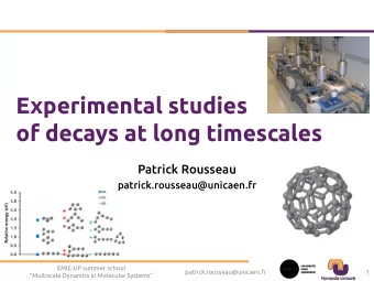 Experimental studies  of decays at long timescales  Patrick Rousseau  patrick.rousseau@unicaen.fr