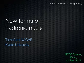 New forms of  hadronic nuclei  Tomofumi NAGAE,  Kyoto University  GCOE Sympo.,  Kyoto,