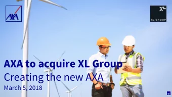 AXA to acquire XL Group  Creating the new AXA  March 5, 2018  IMPORTANT LEGAL INFORMATION AND