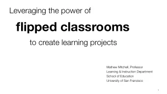 flipped classrooms  to create learning projects  Mathew Mitchell, Professor  Learning &amp;