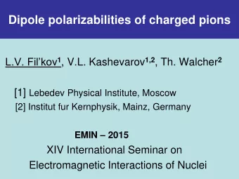 Dipole polarizabilities of charged pions L.V. Filkov 1 , V.L. Kashevarov 1,2 , Th. Walcher 2 [1]