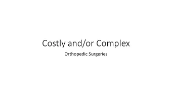 Costly and/or Complex  Orthopedic Surgeries  Goals for Today  1. Understand the problem;  2.