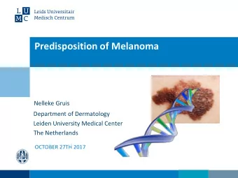 Predisposition of Melanoma  Nelleke Gruis  Department of Dermatology  Leiden University Medical