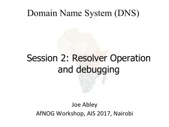 Domain Name System (DNS)  Session 2: Resolver Operation  and debugging  Joe Abley  AfNOG Workshop,