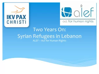 Two Years On:  Syrian Refugees in Lebanon ALEF  Act for Human Rights  Overview  At the end of