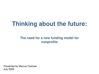 Thinking about the future:  The need for a new funding model for  nonprofits  Presented by Marcus